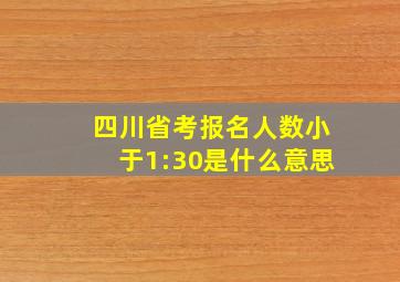 四川省考报名人数小于1:30是什么意思