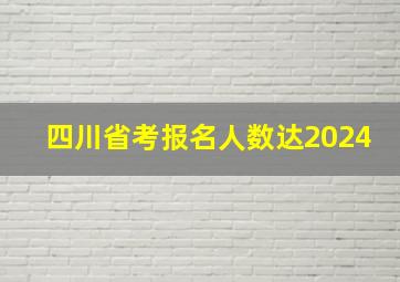 四川省考报名人数达2024