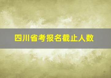 四川省考报名截止人数