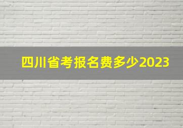 四川省考报名费多少2023