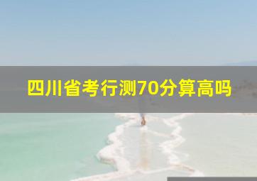 四川省考行测70分算高吗