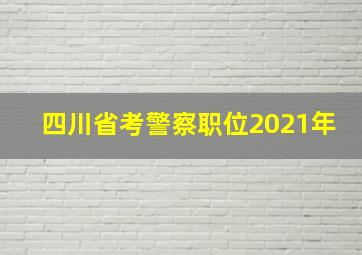 四川省考警察职位2021年