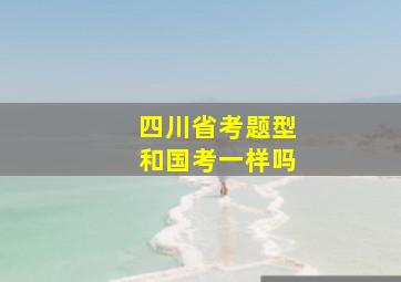 四川省考题型和国考一样吗