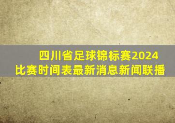 四川省足球锦标赛2024比赛时间表最新消息新闻联播