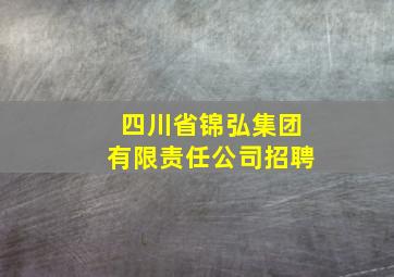 四川省锦弘集团有限责任公司招聘