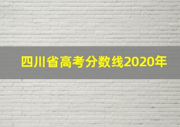 四川省高考分数线2020年