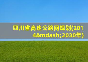 四川省高速公路网规划(2014—2030年)