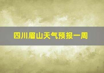 四川眉山天气预报一周