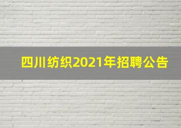 四川纺织2021年招聘公告