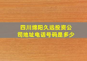 四川绵阳久远投资公司地址电话号码是多少