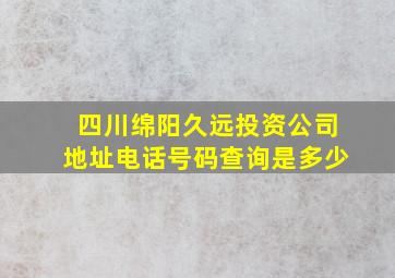 四川绵阳久远投资公司地址电话号码查询是多少