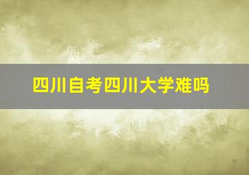 四川自考四川大学难吗