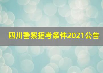 四川警察招考条件2021公告