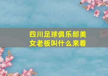 四川足球俱乐部美女老板叫什么来着