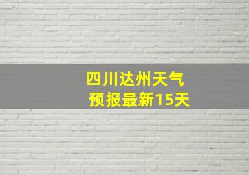 四川达州天气预报最新15天