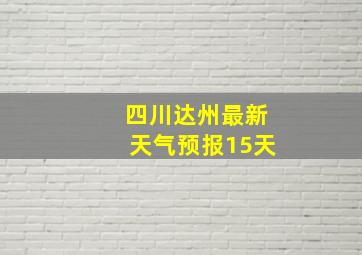 四川达州最新天气预报15天