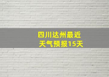 四川达州最近天气预报15天