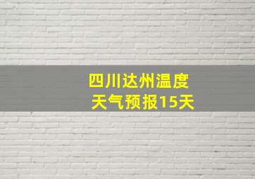 四川达州温度天气预报15天