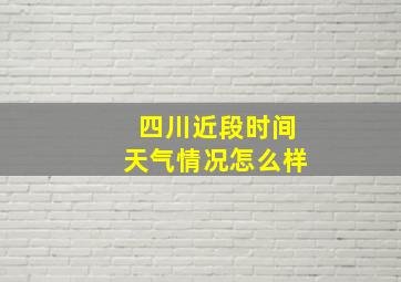 四川近段时间天气情况怎么样