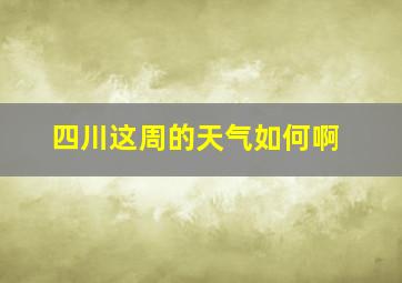 四川这周的天气如何啊