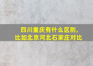 四川重庆有什么区别,比如北京河北石家庄对比