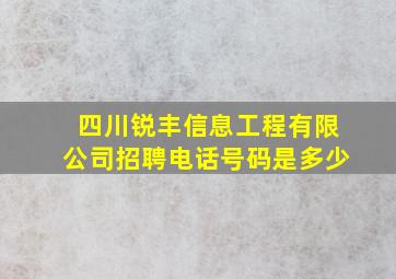 四川锐丰信息工程有限公司招聘电话号码是多少