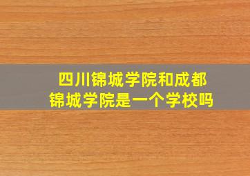 四川锦城学院和成都锦城学院是一个学校吗