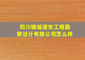 四川锦城建安工程勘察设计有限公司怎么样