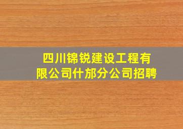 四川锦锐建设工程有限公司什邡分公司招聘