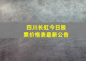 四川长虹今日股票价格表最新公告