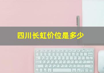 四川长虹价位是多少