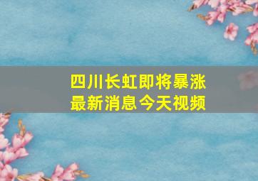 四川长虹即将暴涨最新消息今天视频