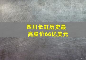 四川长虹历史最高股价66亿美元