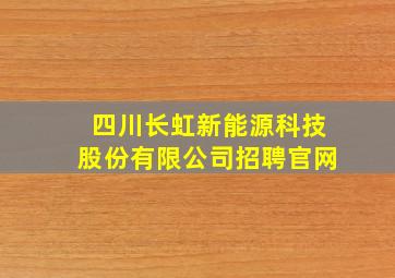 四川长虹新能源科技股份有限公司招聘官网