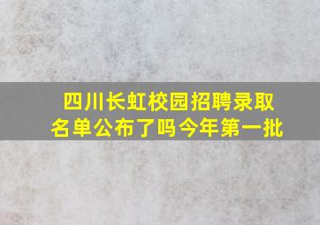 四川长虹校园招聘录取名单公布了吗今年第一批