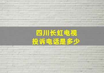 四川长虹电视投诉电话是多少