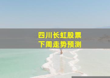 四川长虹股票下周走势预测