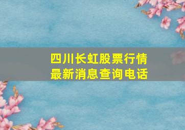 四川长虹股票行情最新消息查询电话