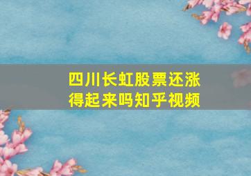 四川长虹股票还涨得起来吗知乎视频