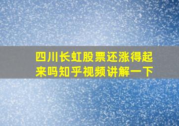 四川长虹股票还涨得起来吗知乎视频讲解一下