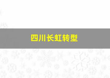 四川长虹转型