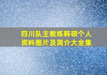 四川队主教练韩硕个人资料图片及简介大全集