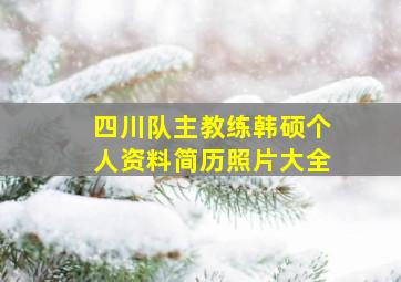 四川队主教练韩硕个人资料简历照片大全