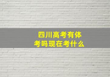 四川高考有体考吗现在考什么