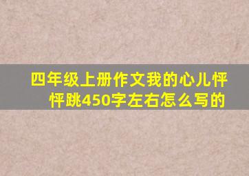 四年级上册作文我的心儿怦怦跳450字左右怎么写的