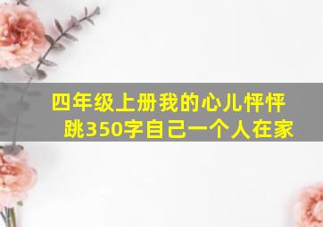 四年级上册我的心儿怦怦跳350字自己一个人在家