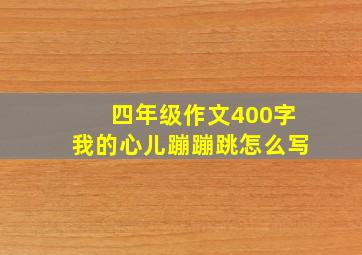 四年级作文400字我的心儿蹦蹦跳怎么写