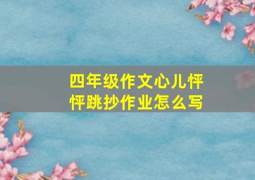 四年级作文心儿怦怦跳抄作业怎么写