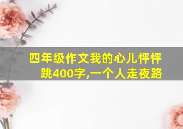 四年级作文我的心儿怦怦跳400字,一个人走夜路