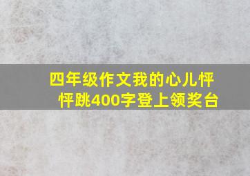 四年级作文我的心儿怦怦跳400字登上领奖台